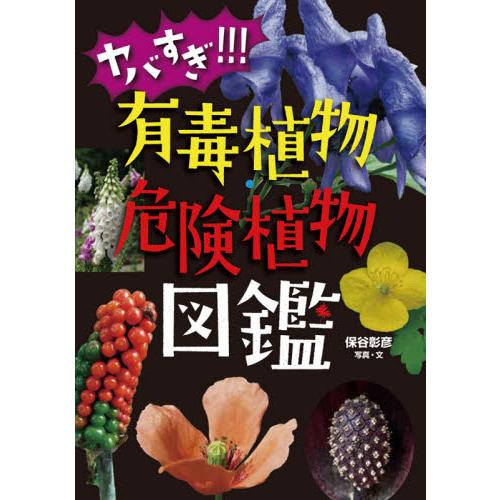 ヤバすぎ！！！　有毒植物・危険植物図鑑 / 保谷　彰彦　写真・文