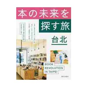 本の未来を探す旅台北　ＢＯＯＫ　ＲＥＶＯＬＵＴＩＯＮ　ＩＮ　ＴＡＩＰＥＩ / 内沼　晋太郎　編著