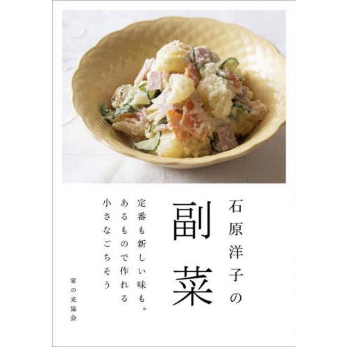 石原洋子の副菜　定番も新しい味も。あるもので作れる小さなごちそう / 石原洋子　著