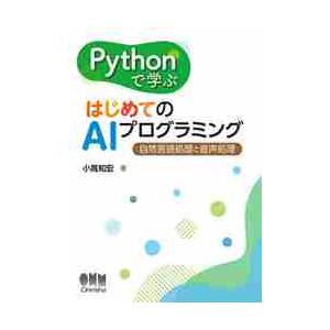 Ｐｙｔｈｏｎで学ぶはじめてのＡＩプログラミング　自然言語処理と音声処理 / 小高　知宏　著