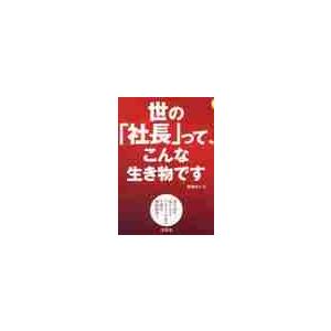 世の「社長」って、こんな生き物です　３０代４０代成り上がりベンチャー社長の生態を徹底解剖！！　社長生...