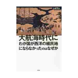 大航海時代にわが国が西洋の植民地にならなかったのはなぜか / しばやん　著