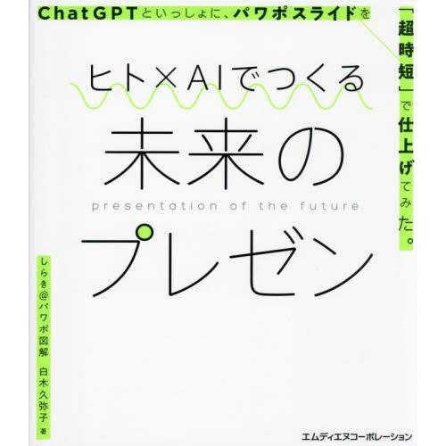 ヒト×ＡＩでつくる未来のプレゼン　ＣｈａｔＧＰＴといっしょに、パワポスライドを「超時短」で仕上げてみ...