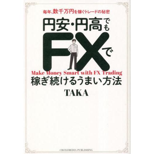 円安・円高でもＦＸで稼ぎ続けるうまい方法　毎年、数千万円を稼ぐトレードの秘密 / ＴＡＫＡ　著