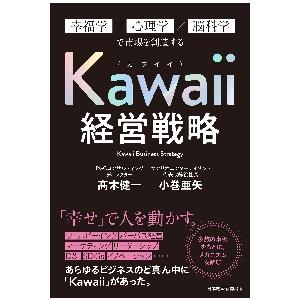 Ｋａｗａｉｉ経営戦略　幸福学×心理学×脳科学で市場を創造する / 高木　健一　著