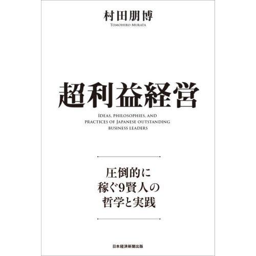 超利益経営　圧倒的に稼ぐ９賢人の哲学と実践 / 村田朋博