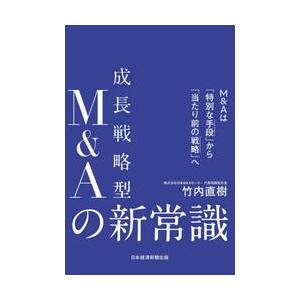 成長戦略型Ｍ＆Ａの新常識　Ｍ＆Ａは「特別な手段」から「当たり前の戦略」へ / 竹内直樹