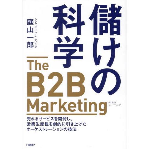 儲けの科学　Ｔｈｅ　Ｂ２Ｂ　Ｍａｒｋｅｔｉｎｇ　売れるサービスを開発し、営業生産性を劇的に引き上げた...