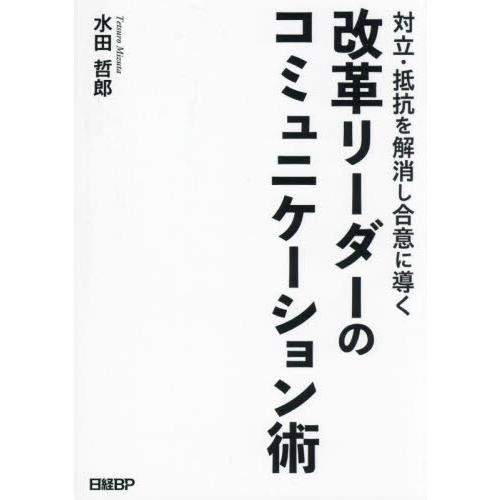 対立・抵抗を解消し合意に導く改革リーダーのコミュニケーション術 / 水田哲郎