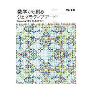 数学から創るジェネラティブアート　Ｐｒｏｃｅｓｓｉｎｇで学ぶかたちのデザイン / 巴山　竜来　著