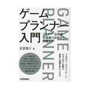 ゲームプランナー入門　アイデア・企画書・仕様書の技術から就職まで / 吉冨　賢介　著