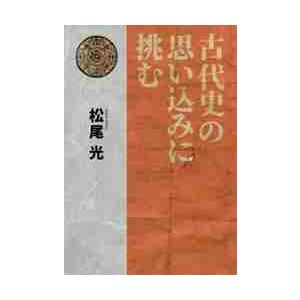 古代史の思い込みに挑む / 松尾　光　著