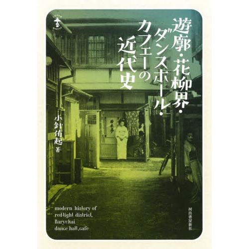 遊廓・花柳界・ダンスホール・カフェーの近代史 / 小針侑起　著