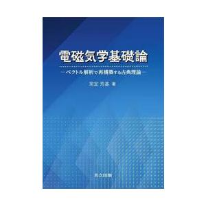 電磁気学基礎論　ベクトル解析で再構築する古典理論 / 常定芳基