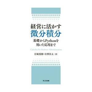 経営に活かす微分積分　基礎からＰｙｔｈｏｎを用いた応用まで / 岩城秀樹