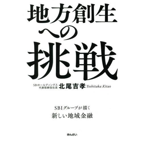 地方創生への挑戦　ＳＢＩグループが描く新しい地域金融 / 北尾　吉孝　著