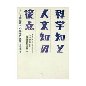 科学知と人文知の接点　ｉＰＳ細胞研究の倫理的課題を考える / 山中　伸弥　監修