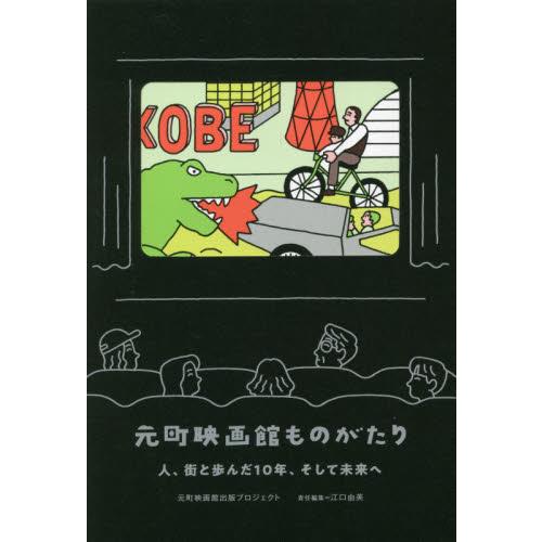 元町映画館ものがたり　人、街と歩んだ１０年、そして未来へ / 元町映画館出版プロジェクト／編