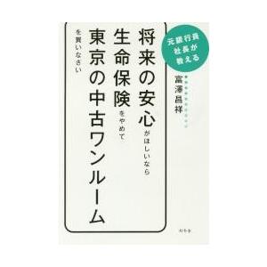 将来の安心がほしいなら生命保険をやめて東京の中古ワンルームを買いなさい　元銀行員社長が教える / 富...