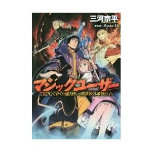 マジックユーザー　ＴＲＰＧで育てた魔法使いは異世界でも最強だった。 / 三河　宗平　著