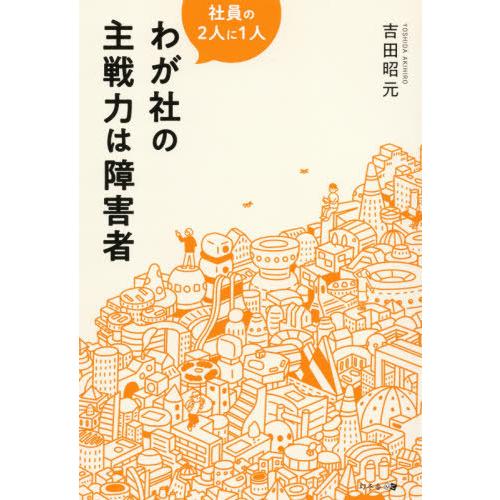 社員の２人に１人　わが社の主戦力は障害者 / 吉田　昭元　著