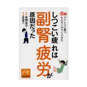 しつこい疲れは副腎疲労が原因だった　ストレスに勝つホルモンのつくりかた / 本間　良子　著