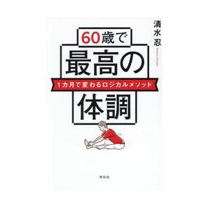 ６０歳で最高の体調　１カ月で変わるロジカルメソッド / 清水忍