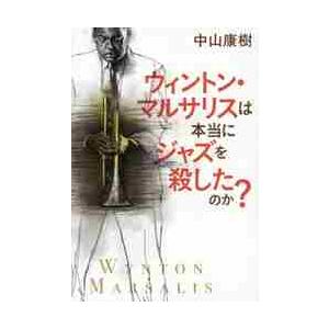 ウィントン・マルサリスは本当にジャズを殺したのか？ / 中山　康樹　著