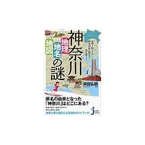 神奈川「地理・地名・地図」の謎　意外と知らない神奈川県の歴史を読み解く！ / 浜田弘明／監修