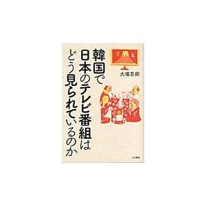 韓国で日本のテレビ番組はどう見られているのか / 大場　吾郎　著