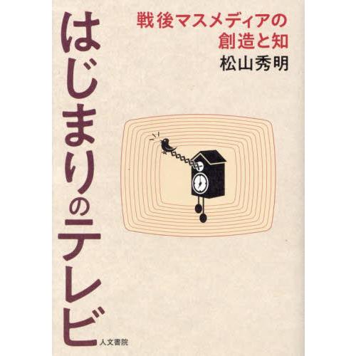 はじまりのテレビ　戦後マスメディアの創造と知 / 松山秀明／著