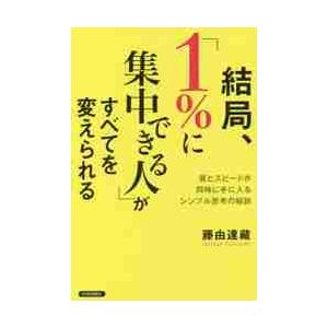 結局、「１％に集中できる人」がすべてを変えられる　質とスピードが同時に手に入るシンプル思考の秘訣 /...