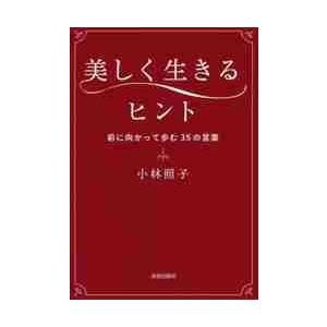 美しく生きるヒント　前に向かって歩む３５の言葉 / 小林　照子　著