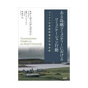 ある島嶼コミュニティーにおけるコミュニケーション行動　ゴフマンの会話的相互行為分析 / アーヴィング...