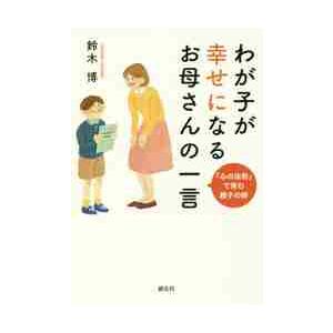 わが子が幸せになるお母さんの一言　「心の法則」で育む親子の絆 / 鈴木　博　著