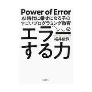 エラーする力　ＡＩ時代に幸せになる子のすごいプログラミング教育 / 福井　俊保　著