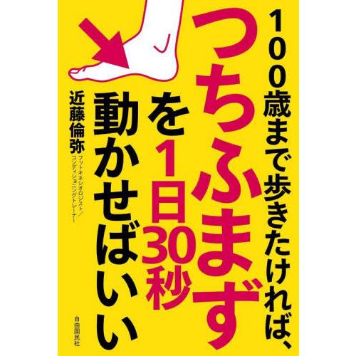 １００歳まで歩きたければ、つちふまずを１日３０秒動かせばいい / 近藤　倫弥　著