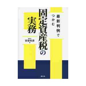 最新判例でつかむ固定資産税の実務 / 安部　和彦　著