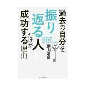 過去の自分を振り返る人だけが成功する理由　あなたが望む未来の鍵は自分自身の中にある / 藤由　達藏　...