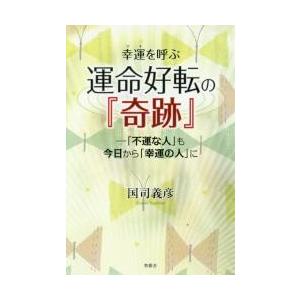 幸運（ツキ）を呼ぶ運命好転の『奇跡』　「不運な人」も今日から「幸運の人」に / 国司　義彦　著