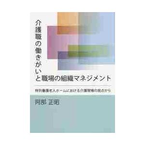 介護職の働きがいと職場の組織マネジメント　特別養護老人ホームにおける介護現場の視点から / 阿部　正...