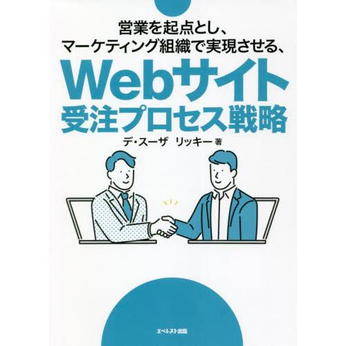 営業を起点とし、マーケティング組織で実現させる、Ｗｅｂサイト受注プロセス戦略 / デ・スーザ　リッ