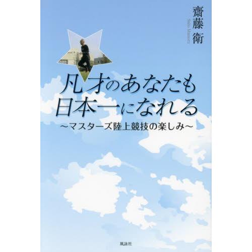 凡才のあなたも日本一になれる　マスターズ陸上競技の楽しみ / 齋藤衛