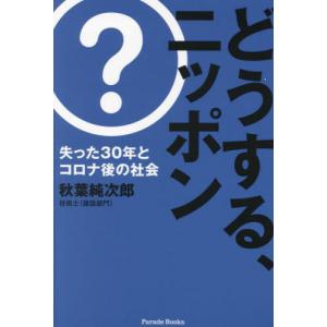どうする、ニッポン　失った３０年とコロナ後の社会 / 秋葉純次郎｜books-ogaki