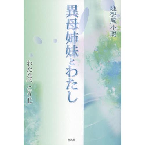 異母姉妹とわたし　随想風小説 / わたなべこうじ／著