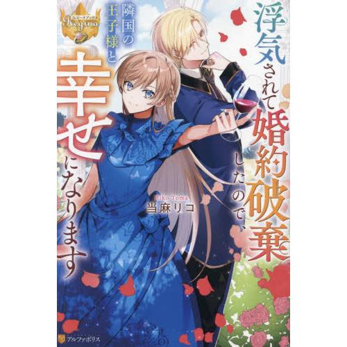 浮気されて婚約破棄したので、隣国の王子様と幸せになります / 当麻リコ