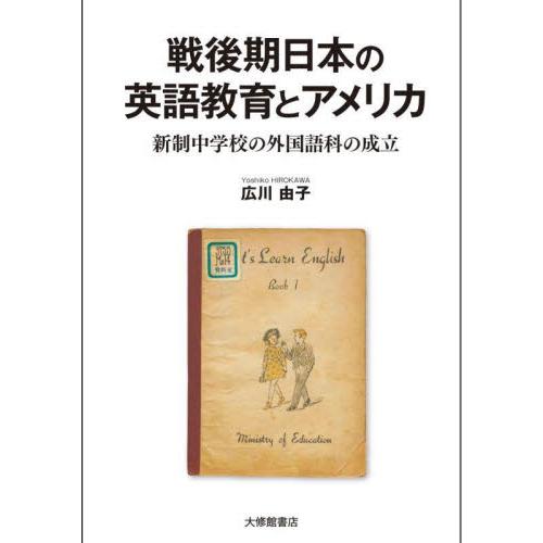 戦後期日本の英語教育とアメリカ　新制中学校の外国語科の成立 / 広川　由子　著