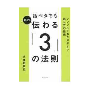 話ベタでも１００％伝わる「３」の法則　シンプルでわかりやすい話し方の技術 / 八幡　紕芦史　著