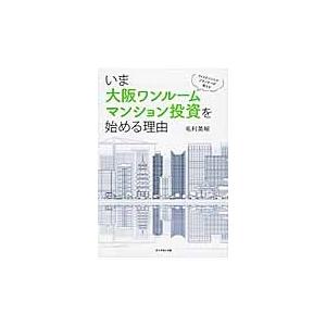 いま大阪ワンルームマンション投資を始める理由　ファイナンシャルプランナーが教える / 毛利　英昭　著