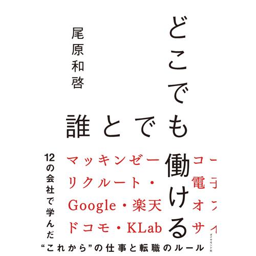 どこでも誰とでも働ける　１２の会社で学んだ“これから”の仕事と転職のルール / 尾原　和啓　著